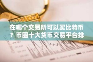 在哪个交易所可以买比特币？币圈十大货币交易平台排名