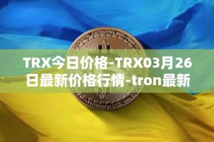 TRX今日价格-TRX03月26日最新价格行情-tron最新走势消息
