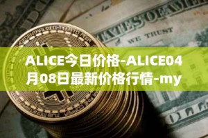 ALICE今日价格-ALICE04月08日最新价格行情-my-neighbor-alice最新走势消息