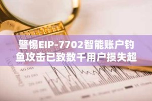 警惕EIP-7702智能账户钓鱼攻击已致数千用户损失超1万美元