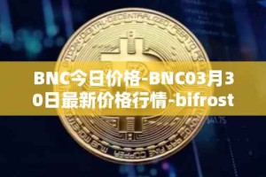 BNC今日价格-BNC03月30日最新价格行情-bifrost-native-token最新走势消息