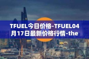 TFUEL今日价格-TFUEL04月17日最新价格行情-thetafuel最新走势消息