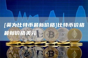 [英为比特币最新价格]比特币价格最新价格美元
