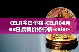 CELR今日价格-CELR04月08日最新价格行情-celer-network最新走势消息