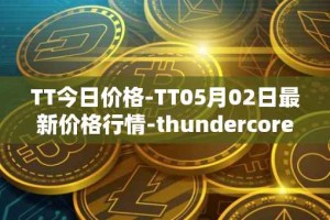 TT今日价格-TT05月02日最新价格行情-thundercore最新走势消息