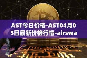 AST今日价格-AST04月05日最新价格行情-airswap最新走势消息
