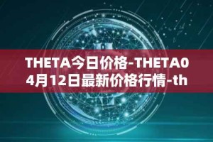 THETA今日价格-THETA04月12日最新价格行情-theta-token最新走势消息