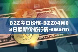 BZZ今日价格-BZZ04月08日最新价格行情-swarm最新走势消息