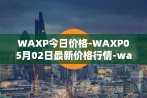 WAXP今日价格-WAXP05月02日最新价格行情-wax最新走势消息