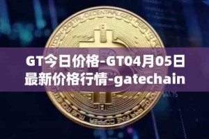 GT今日价格-GT04月05日最新价格行情-gatechain最新走势消息