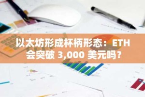 以太坊形成杯柄形态：ETH 会突破 3,000 美元吗？