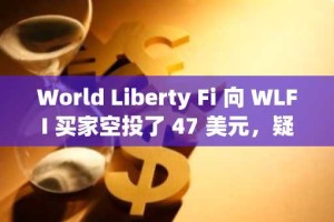 World Liberty Fi 向 WLFI 买家空投了 47 美元，疑似奖励