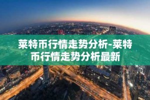 莱特币行情走势分析-莱特币行情走势分析最新