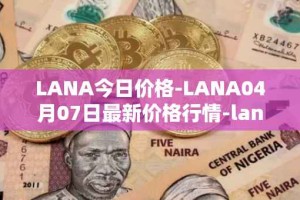 LANA今日价格-LANA04月07日最新价格行情-lanacoin最新走势消息