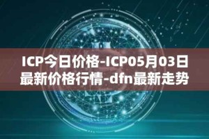 ICP今日价格-ICP05月03日最新价格行情-dfn最新走势消息