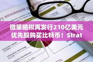 微策略拟再发行210亿美元优先股购买比特币！Strategy股价已自高点腰斩