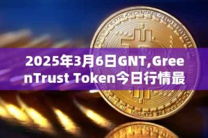 2025年3月6日GNT,GreenTrust Token今日行情最新价格