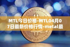 MTL今日价格-MTL04月07日最新价格行情-metal最新走势消息