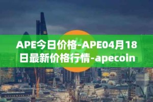APE今日价格-APE04月18日最新价格行情-apecoin-ape最新走势消息