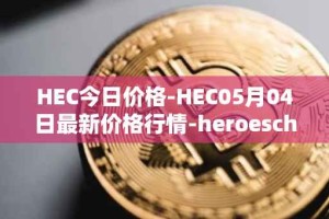 HEC今日价格-HEC05月04日最新价格行情-heroeschained最新走势消息