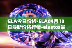 ELA今日价格-ELA04月18日最新价格行情-elastos最新走势消息