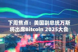 下周焦点：美国副总统万斯将出席Bitcoin 2025大会，FTX启动超50亿美元赔付计划（5.26-6.1）