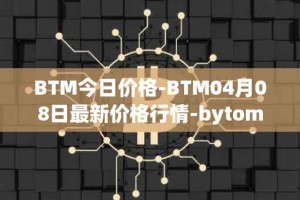 BTM今日价格-BTM04月08日最新价格行情-bytom最新走势消息