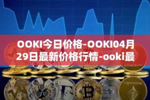 OOKI今日价格-OOKI04月29日最新价格行情-ooki最新走势消息