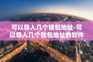 可以导入几个钱包地址-可以导入几个钱包地址的软件