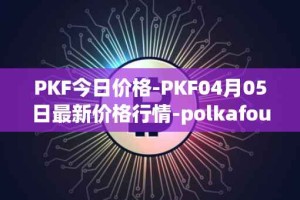 PKF今日价格-PKF04月05日最新价格行情-polkafoundry最新走势消息