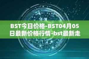 BST今日价格-BST04月05日最新价格行情-bst最新走势消息