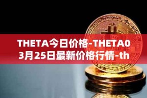 THETA今日价格-THETA03月25日最新价格行情-theta-token最新走势消息