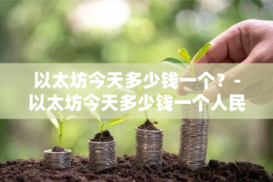 以太坊今天多少钱一个？-以太坊今天多少钱一个人民币
