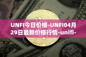 UNFI今日价格-UNFI04月29日最新价格行情-unifi-protocol-dao最新走势消息