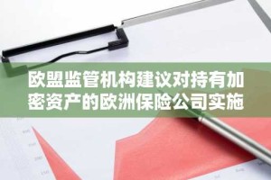 欧盟监管机构建议对持有加密资产的欧洲保险公司实施更严格资本要求