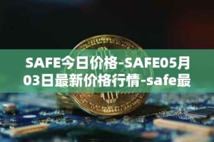 SAFE今日价格-SAFE05月03日最新价格行情-safe最新走势消息