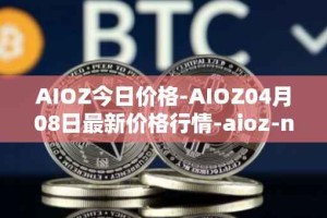 AIOZ今日价格-AIOZ04月08日最新价格行情-aioz-network最新走势消息