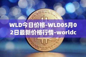 WLD今日价格-WLD05月02日最新价格行情-worldcoin-org最新走势消息