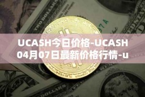 UCASH今日价格-UCASH04月07日最新价格行情-ucash最新走势消息