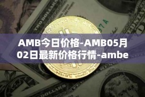 AMB今日价格-AMB05月02日最新价格行情-amber最新走势消息
