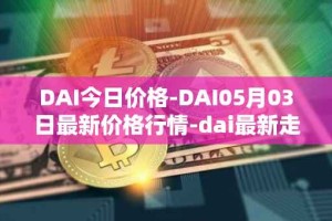 DAI今日价格-DAI05月03日最新价格行情-dai最新走势消息