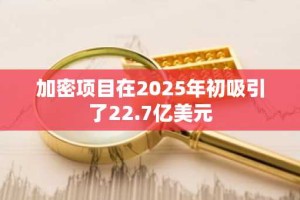 加密项目在2025年初吸引了22.7亿美元