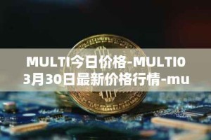 MULTI今日价格-MULTI03月30日最新价格行情-multichain最新走势消息