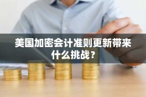 美国加密会计准则更新带来什么挑战？