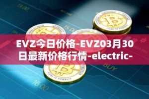 EVZ今日价格-EVZ03月30日最新价格行情-electric-vehicle-zone最新走势消息