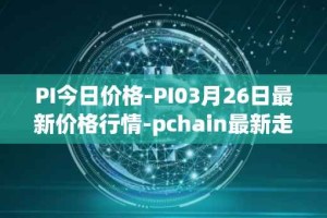 PI今日价格-PI03月26日最新价格行情-pchain最新走势消息