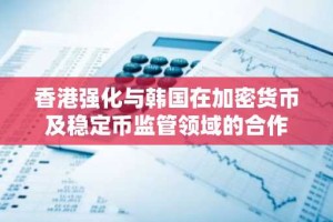 香港强化与韩国在加密货币及稳定币监管领域的合作