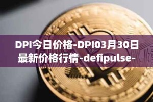 DPI今日价格-DPI03月30日最新价格行情-defipulse-index最新走势消息