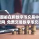 币圈都在用数字币交易中心官网_免费交易数字币交易中心排行榜