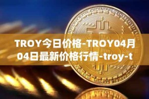 TROY今日价格-TROY04月04日最新价格行情-troy-trade最新走势消息
